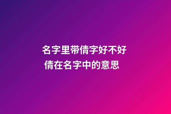 名字里带倩字好不好  倩在名字中的意思